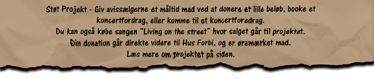 Støt Projekt - Giv avissælgerne et måltid mad ved at donere et lille beløb, booke et koncertforedrag, eller komme til et koncertforedrag. Du kan også købe sangen "living on the street" hvor salget går til projektet. Din donation går direkte videre til Hus Forbi, og er øremærket mad. Læs mere om projektet på siden.